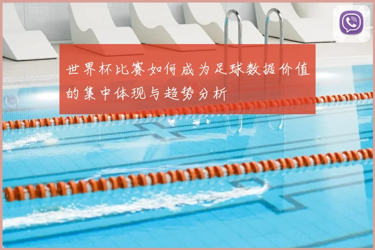 世界杯比赛如何成为足球数据价值的集中体现与趋势分析