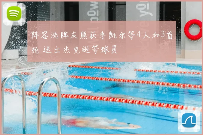 阵容洗牌灰熊获李凯尔等4人加3首轮 送出杰克逊等球员