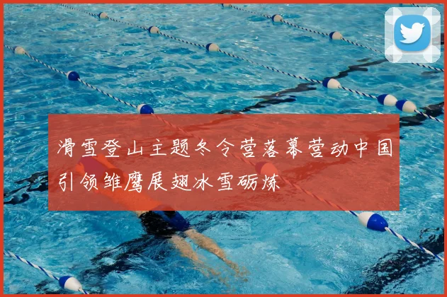 滑雪登山主题冬令营落幕营动中国引领雏鹰展翅冰雪砺炼