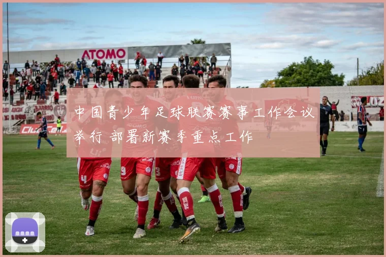 中国青少年足球联赛赛事工作会议举行 部署新赛季重点工作