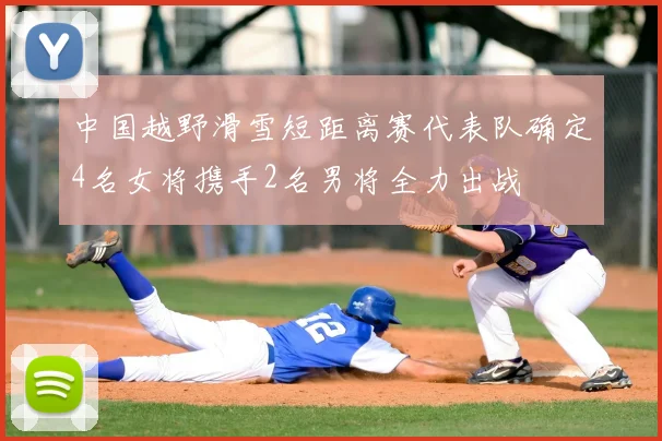 中国越野滑雪短距离赛代表队确定4名女将携手2名男将全力出战