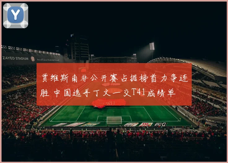 贾维斯南非公开赛占据榜首力争连胜 中国选手丁文一交T41成绩单