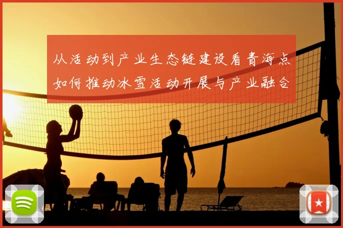 从活动到产业生态链建设看青海点如何推动冰雪活动开展与产业融合