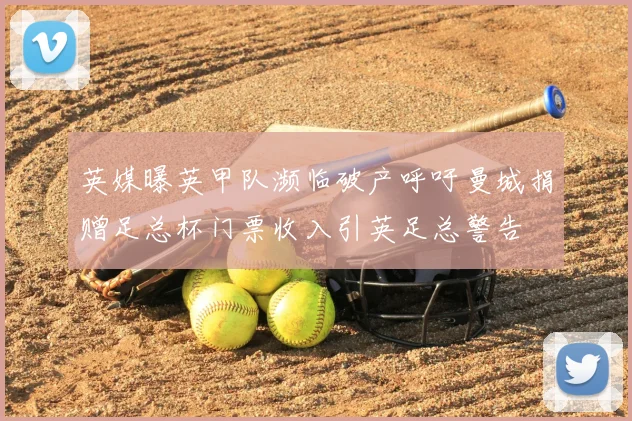 英媒曝英甲队濒临破产呼吁曼城捐赠足总杯门票收入引英足总警告