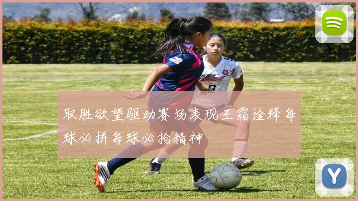 取胜欲望驱动赛场表现王霜诠释每球必拼每球必抢精神