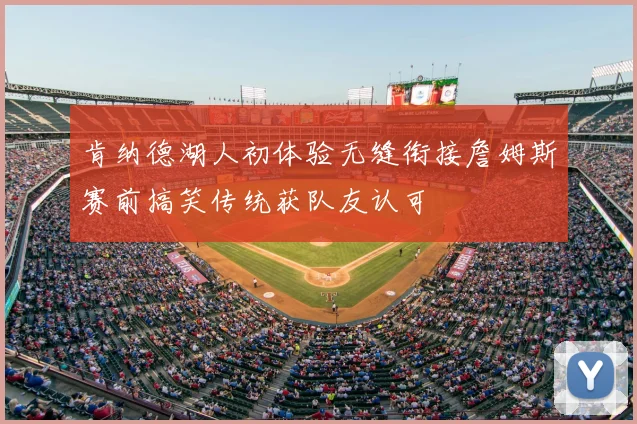 肯纳德湖人初体验无缝衔接詹姆斯赛前搞笑传统获队友认可